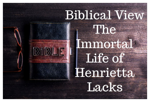 Biblical View of The Immortal Life of Henrietta Lacks