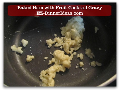 Baked Ham Dinner Menu with Fruit Cocktail Gravy - Whisk to combine and make roux.  Let it cook and bubble for a minute.