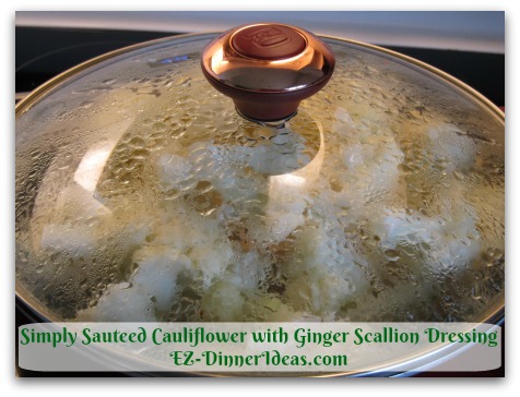 Simply Sauteed Cauliflower with Ginger Scallion Dressing - Cook about 4-7 minutes until steam is pushing the lid