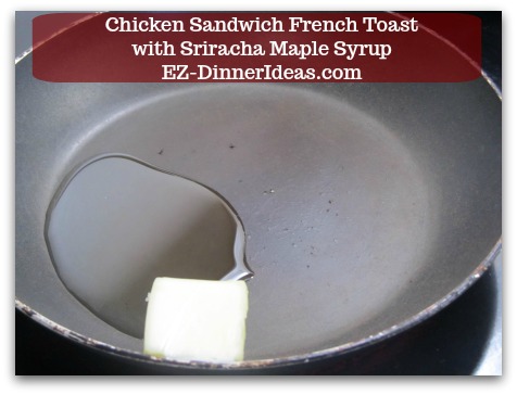 Savory French Toast Recipe | Chicken Sandwich French Toast with Sriracha Maple Syrup - 1/2 tbsp Butter and 1/2 tbsp Canola Oil
