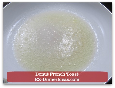 Donut French Toast - Melt butter and canola oil at medium heat in a big skillet Donut French Toast - Melt butter and canola oil at medium heat in a big skillet