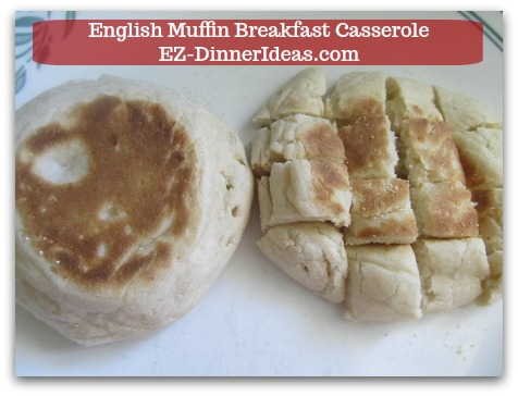 English Muffin Breakfast Casserole - Cut toasted English muffins into cubes/bite size when they are cool to touch.