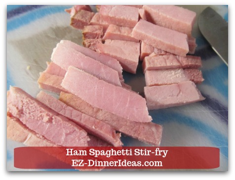 Ham Spaghetti Stir-Fry - Cut ham into bite size pieces.