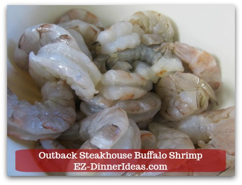 Outback Steakhouse Buffalo Shrimp - 1 pound Shrimp (16/20 counts or whatever size is on sale; shelled and devined) Outback Steakhouse Buffalo Shrimp - 1 pound Shrimp (16/20 counts or whatever size is on sale; shelled and devined)