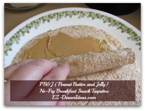 PB&J (Peanut Butter and Jelly) No-Fry Breakfast Snack Taquitos - Roll from the jelly side towards the peanut butter side.  You can start the peanut butter side first, too. PB&J (Peanut Butter and Jelly) No-Fry Breakfast Snack Taquitos - Roll from the jelly side towards the peanut butter side.  You can start the peanut butter side first, too.